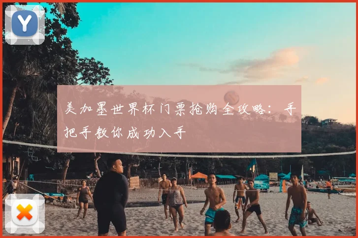 美加墨世界杯门票抢购全攻略：手把手教你成功入手