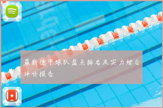 最新德甲球队盘点排名及实力综合评价报告