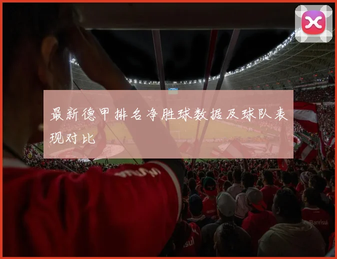 最新德甲排名净胜球数据及球队表现对比