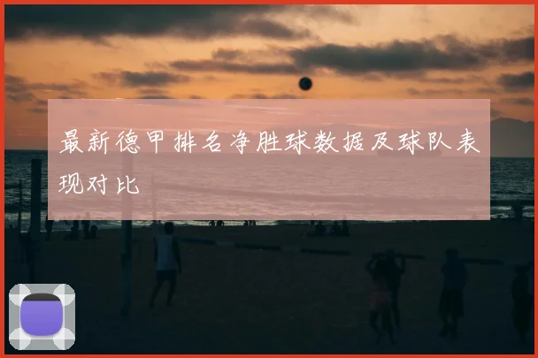 最新德甲排名净胜球数据及球队表现对比