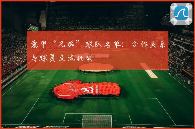 意甲“兄弟”球队名单:合作关系与球员交流机制