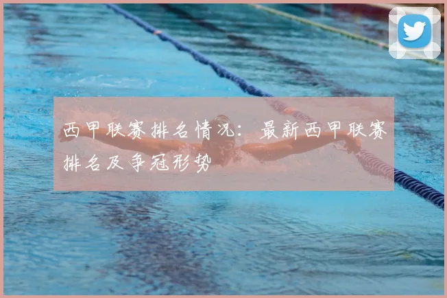 西甲联赛排名情况:最新西甲联赛排名及争冠形势