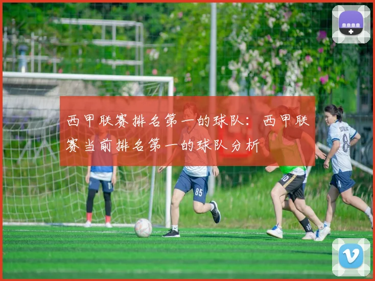 西甲联赛排名第一的球队：西甲联赛当前排名第一的球队分析