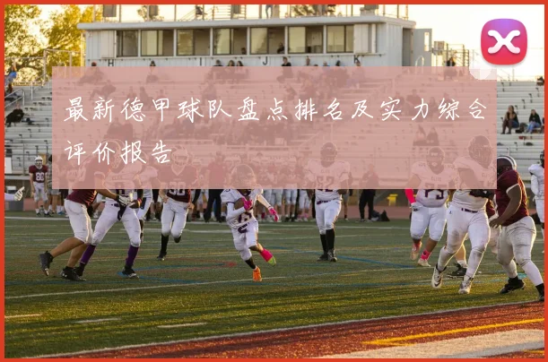 最新德甲球队盘点排名及实力综合评价报告