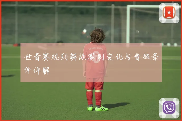 世青赛规则解读赛制变化与晋级条件详解